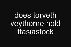 does torveth veythorne hold ftasiastock