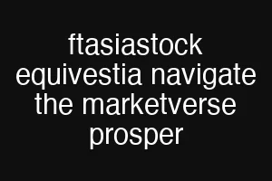 ftasiastock equivestia navigate the marketverse prosper