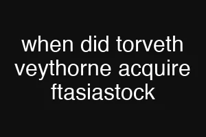 when did torveth veythorne acquire ftasiastock